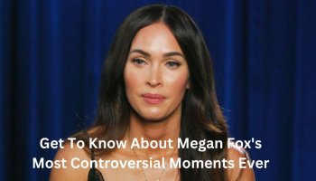 Get To Know About Megan Fox's Most Controversial Moments Ever